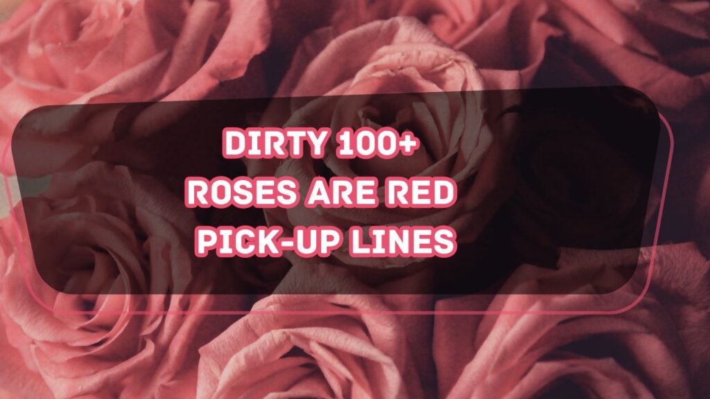 Very Dirty 100+ Roses Are Red Pick-Up Lines for Every One (Funny, Tinder, Him, Her, Sexual)